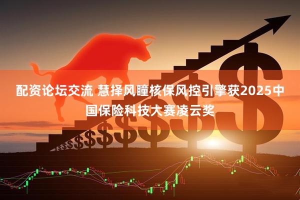 配资论坛交流 慧择风瞳核保风控引擎获2025中国保险科技大赛凌云奖