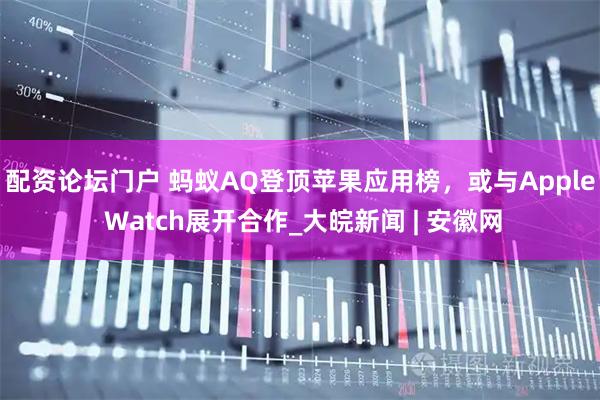 配资论坛门户 蚂蚁AQ登顶苹果应用榜，或与Apple Watch展开合作_大皖新闻 | 安徽网