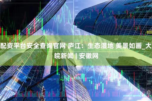 配资平台安全查询官网 庐江：生态湿地 美景如画_大皖新闻 | 安徽网