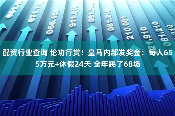 配资行业查询 论功行赏！皇马内部发奖金：每人655万元+休假24天 全年踢了68场