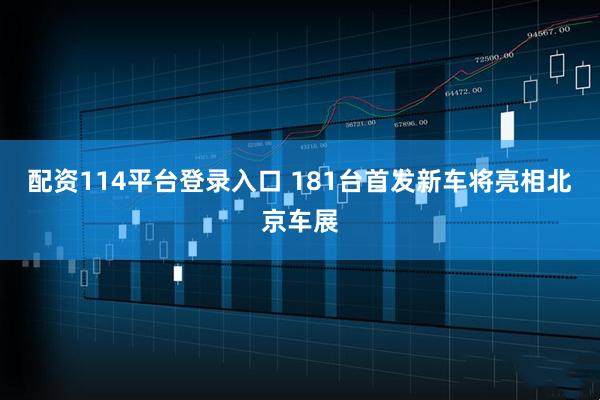 配资114平台登录入口 181台首发新车将亮相北京车展